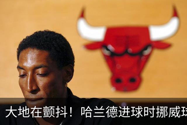 大地在颤抖！哈兰德进球时挪威球迷庆祝，当地侦测到地震信号